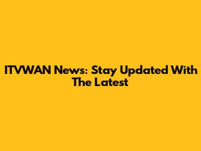 ITVWAN News: Stay Updated With The Latest