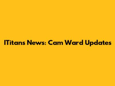 ITitans News: Cam Ward Updates