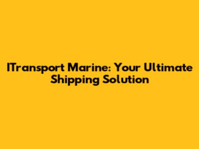 ITransport Marine: Your Ultimate Shipping Solution