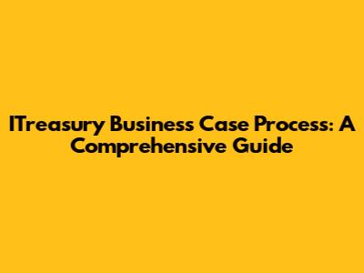 ITreasury Business Case Process: A Comprehensive Guide