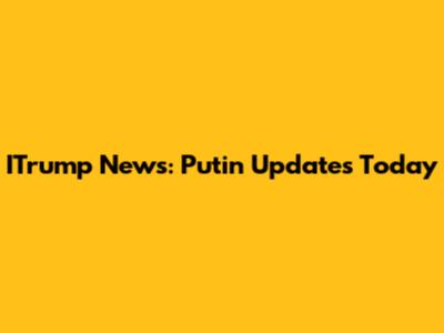 ITrump News: Putin Updates Today