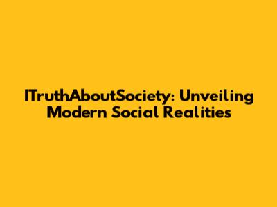 ITruthAboutSociety: Unveiling Modern Social Realities