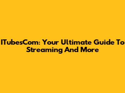 ITubesCom: Your Ultimate Guide To Streaming And More