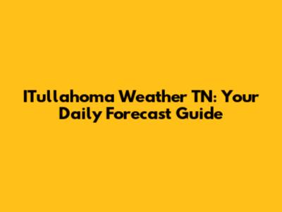 ITullahoma Weather TN: Your Daily Forecast Guide