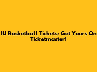 IU Basketball Tickets: Get Yours On Ticketmaster!