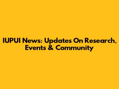 IUPUI News: Updates On Research, Events & Community
