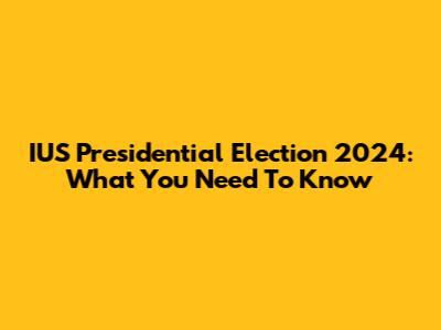 IUS Presidential Election 2024: What You Need To Know