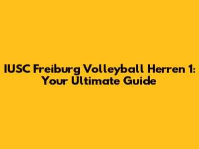 IUSC Freiburg Volleyball Herren 1: Your Ultimate Guide