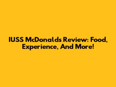 IUSS McDonald's Review: Food, Experience, And More!