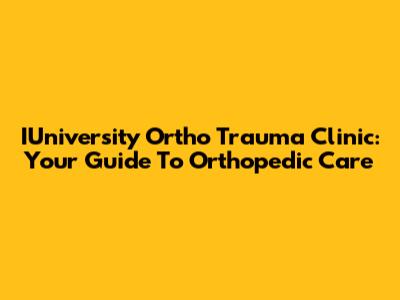 IUniversity Ortho Trauma Clinic: Your Guide To Orthopedic Care