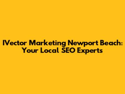 IVector Marketing Newport Beach: Your Local SEO Experts
