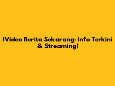 IVideo Berita Sekarang: Info Terkini & Streaming!