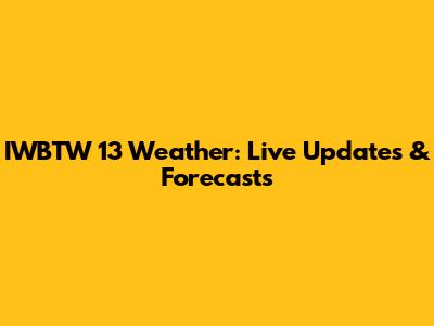 IWBTW 13 Weather: Live Updates & Forecasts