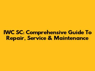 IWC SC: Comprehensive Guide To Repair, Service & Maintenance
