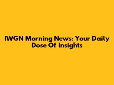 IWGN Morning News: Your Daily Dose Of Insights