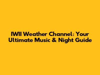 IWII Weather Channel: Your Ultimate Music & Night Guide