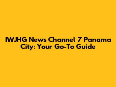 IWJHG News Channel 7 Panama City: Your Go-To Guide