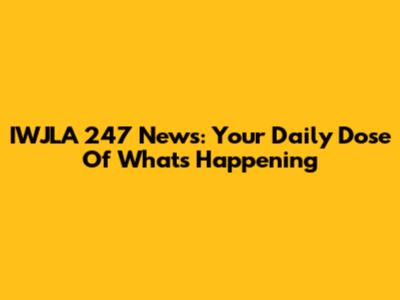 IWJLA 247 News: Your Daily Dose Of What's Happening