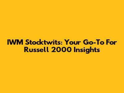 IWM Stocktwits: Your Go-To For Russell 2000 Insights