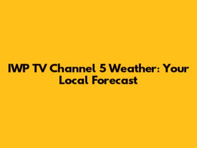 IWP TV Channel 5 Weather: Your Local Forecast