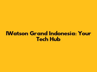 IWatson Grand Indonesia: Your Tech Hub