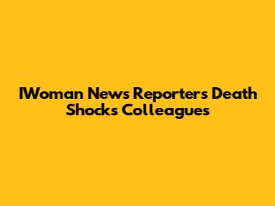 IWoman News Reporter's Death Shocks Colleagues