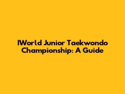 IWorld Junior Taekwondo Championship: A Guide