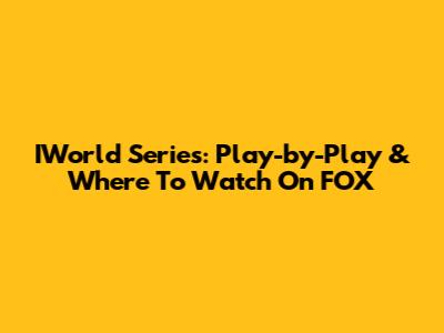 IWorld Series: Play-by-Play & Where To Watch On FOX