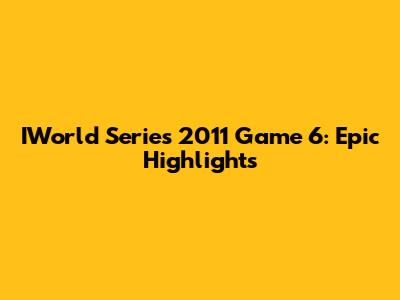 IWorld Series 2011 Game 6: Epic Highlights