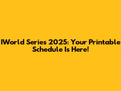 IWorld Series 2025: Your Printable Schedule Is Here!