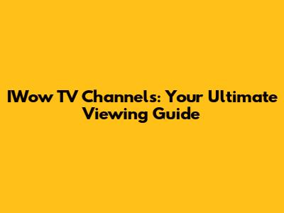 IWow TV Channels: Your Ultimate Viewing Guide
