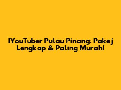 IYouTuber Pulau Pinang: Pakej Lengkap & Paling Murah!