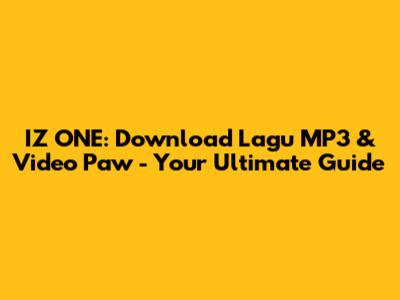 IZ*ONE: Download Lagu MP3 & Video Paw - Your Ultimate Guide