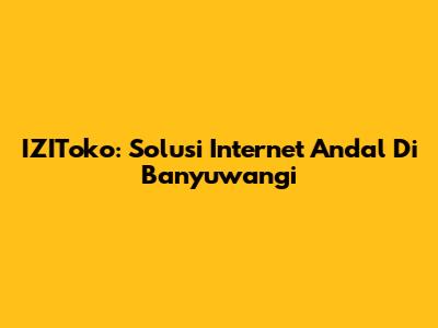 IZIToko: Solusi Internet Andal Di Banyuwangi