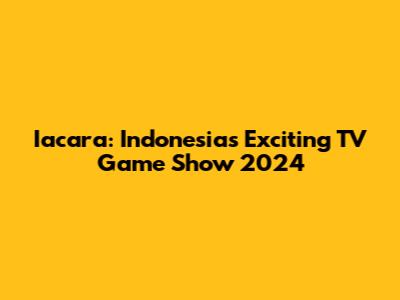 Iacara: Indonesia's Exciting TV Game Show 2024
