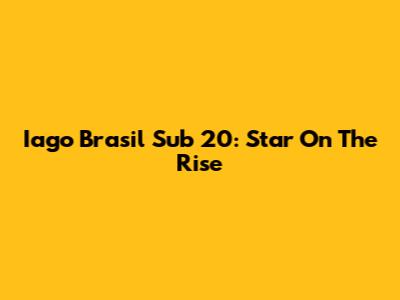Iago Brasil Sub 20: Star On The Rise