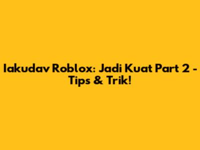 Iakudav Roblox: Jadi Kuat Part 2 - Tips & Trik!