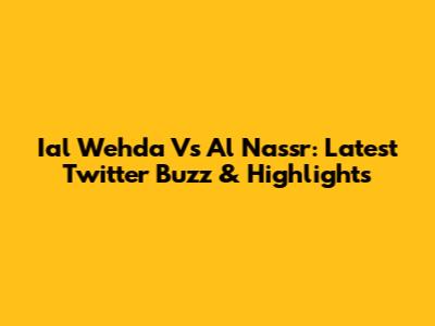 Ial Wehda Vs Al Nassr: Latest Twitter Buzz & Highlights
