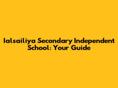 Ialsailiya Secondary Independent School: Your Guide