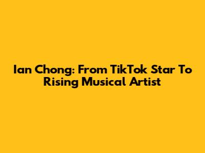 Ian Chong: From TikTok Star To Rising Musical Artist
