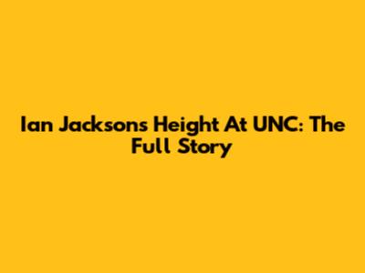 Ian Jackson's Height At UNC: The Full Story