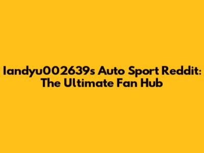 Iandyu002639's Auto Sport Reddit: The Ultimate Fan Hub