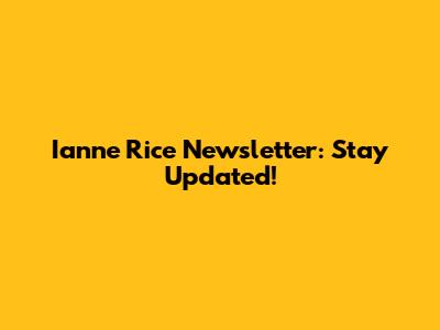 Ianne Rice Newsletter: Stay Updated!
