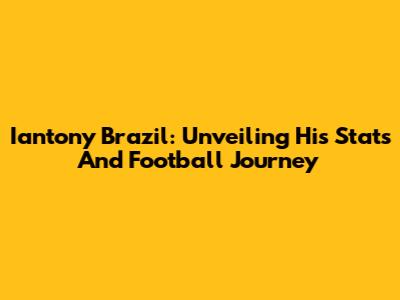 Iantony Brazil: Unveiling His Stats And Football Journey