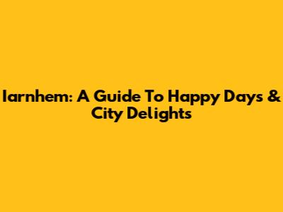 Iarnhem: A Guide To Happy Days & City Delights