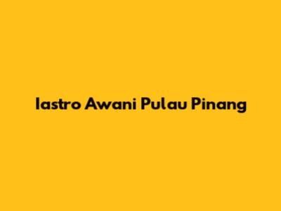 Iastro Awani Pulau Pinang