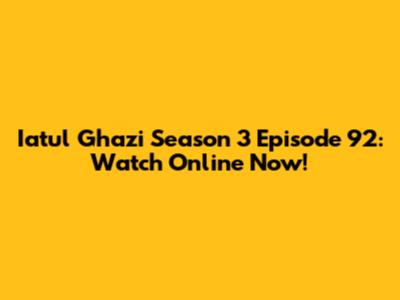 Iatul Ghazi Season 3 Episode 92: Watch Online Now!