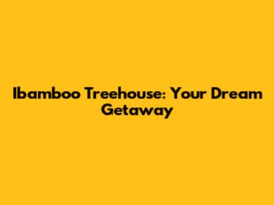 Ibamboo Treehouse: Your Dream Getaway