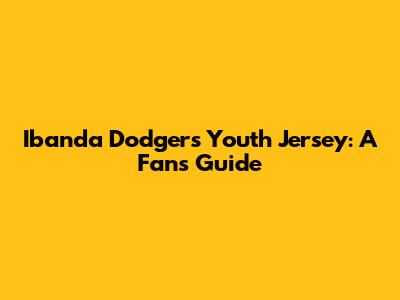 Ibanda Dodgers Youth Jersey: A Fan's Guide
