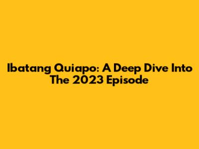 Ibatang Quiapo: A Deep Dive Into The 2023 Episode
